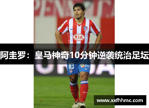 阿圭罗：皇马神奇10分钟逆袭统治足坛
