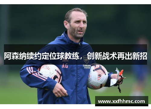 阿森纳续约定位球教练，创新战术再出新招
