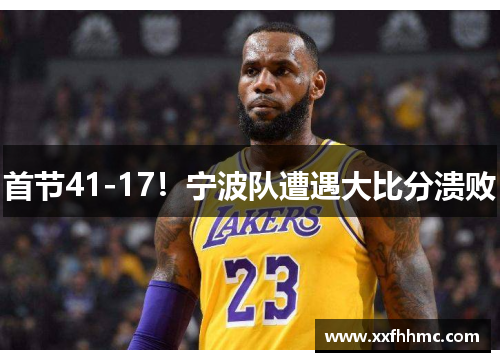 首节41-17！宁波队遭遇大比分溃败