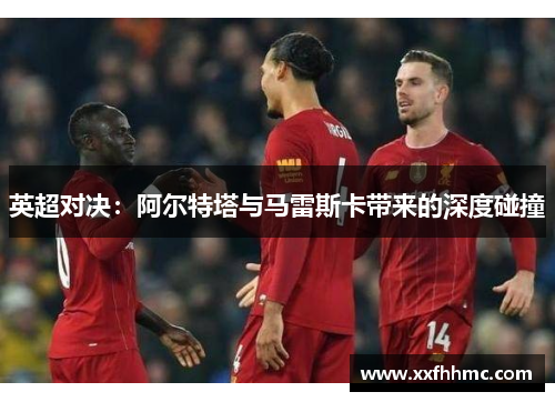 英超对决：阿尔特塔与马雷斯卡带来的深度碰撞
